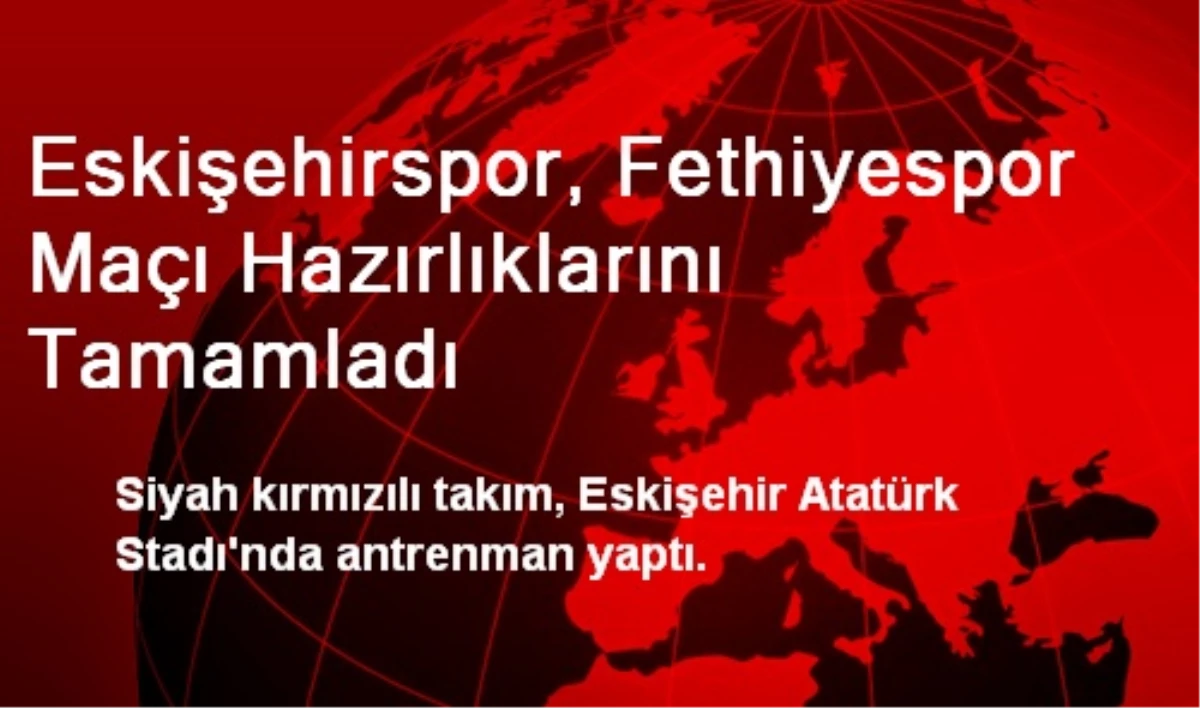 Eskişehirspor, Fethiyespor Maçı Hazırlıklarını Tamamladı