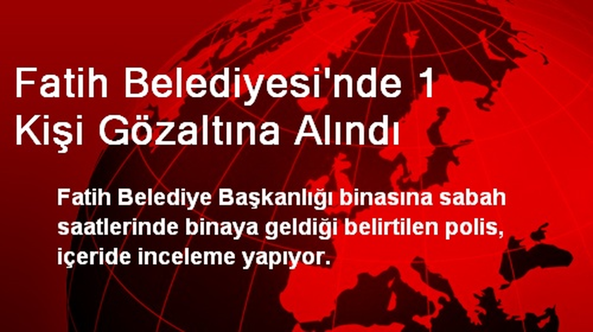 Fatih Belediyesinde 1 Kişi Gözaltına Alındı