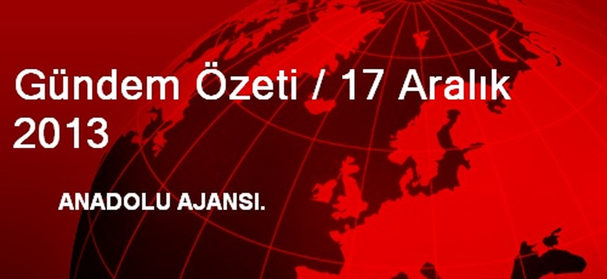 Gündem Özeti / 17 Aralık 2013