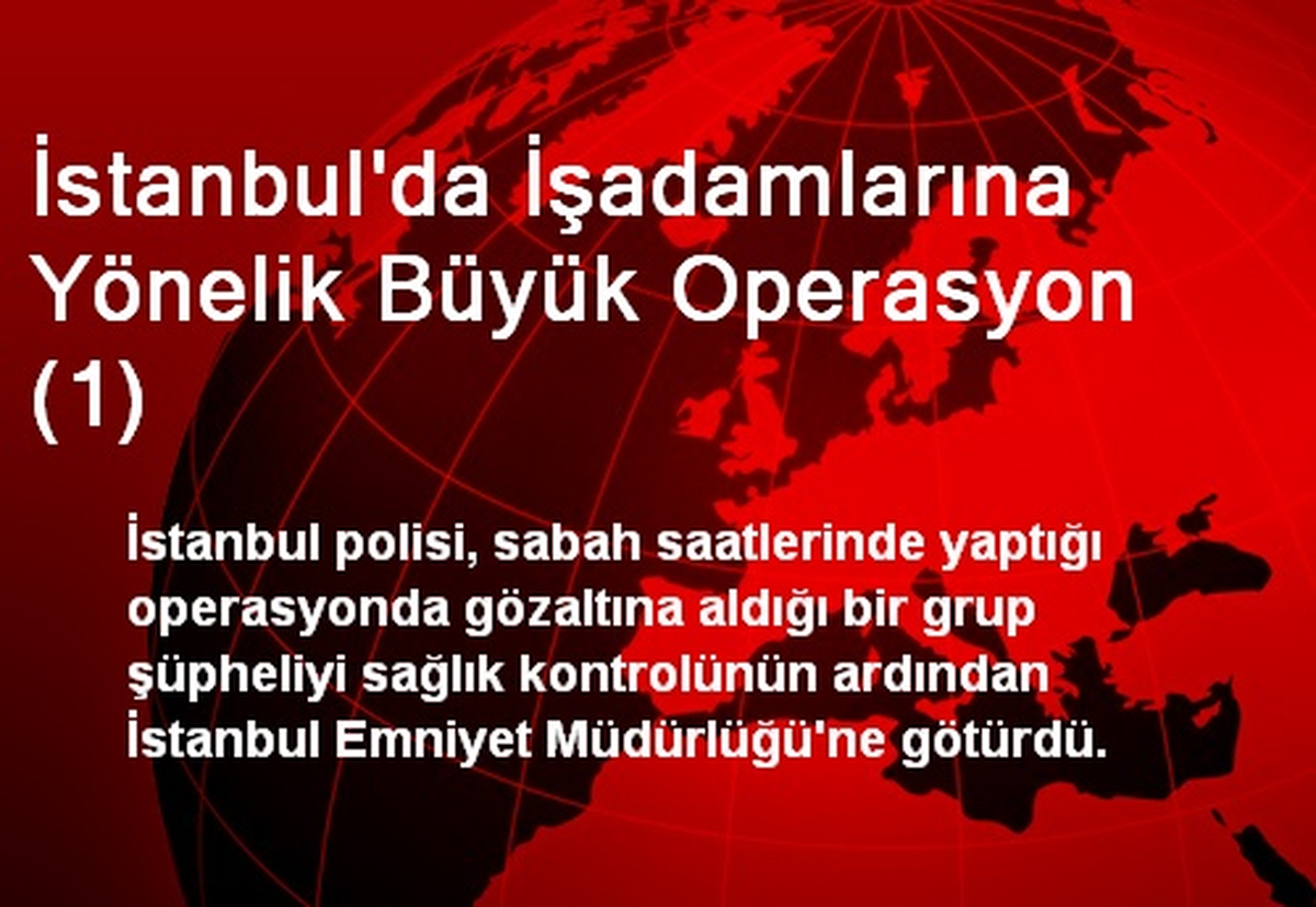 İstanbul\'da İşadamlarına Yönelik Büyük Operasyon (1)