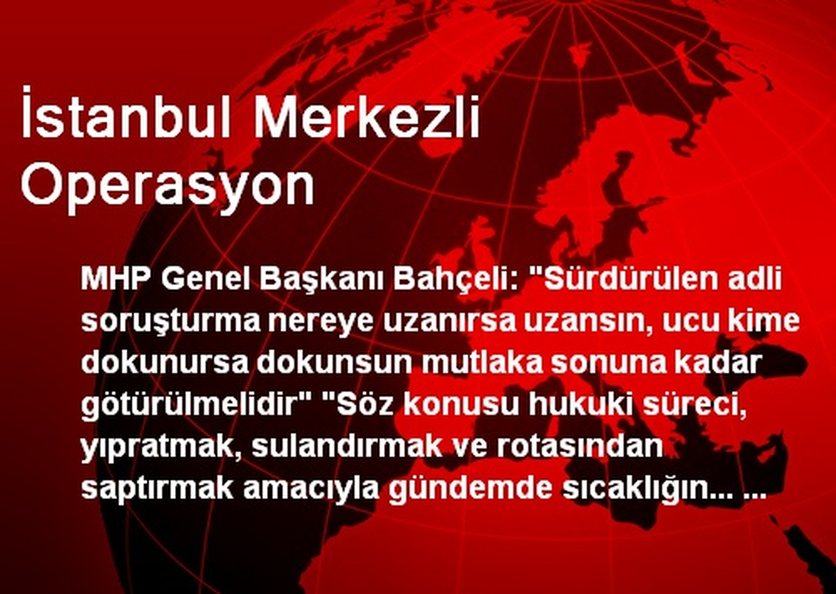 MHP\'li Bahçeli İstanbul Merkezli Operasyonları Destekledi