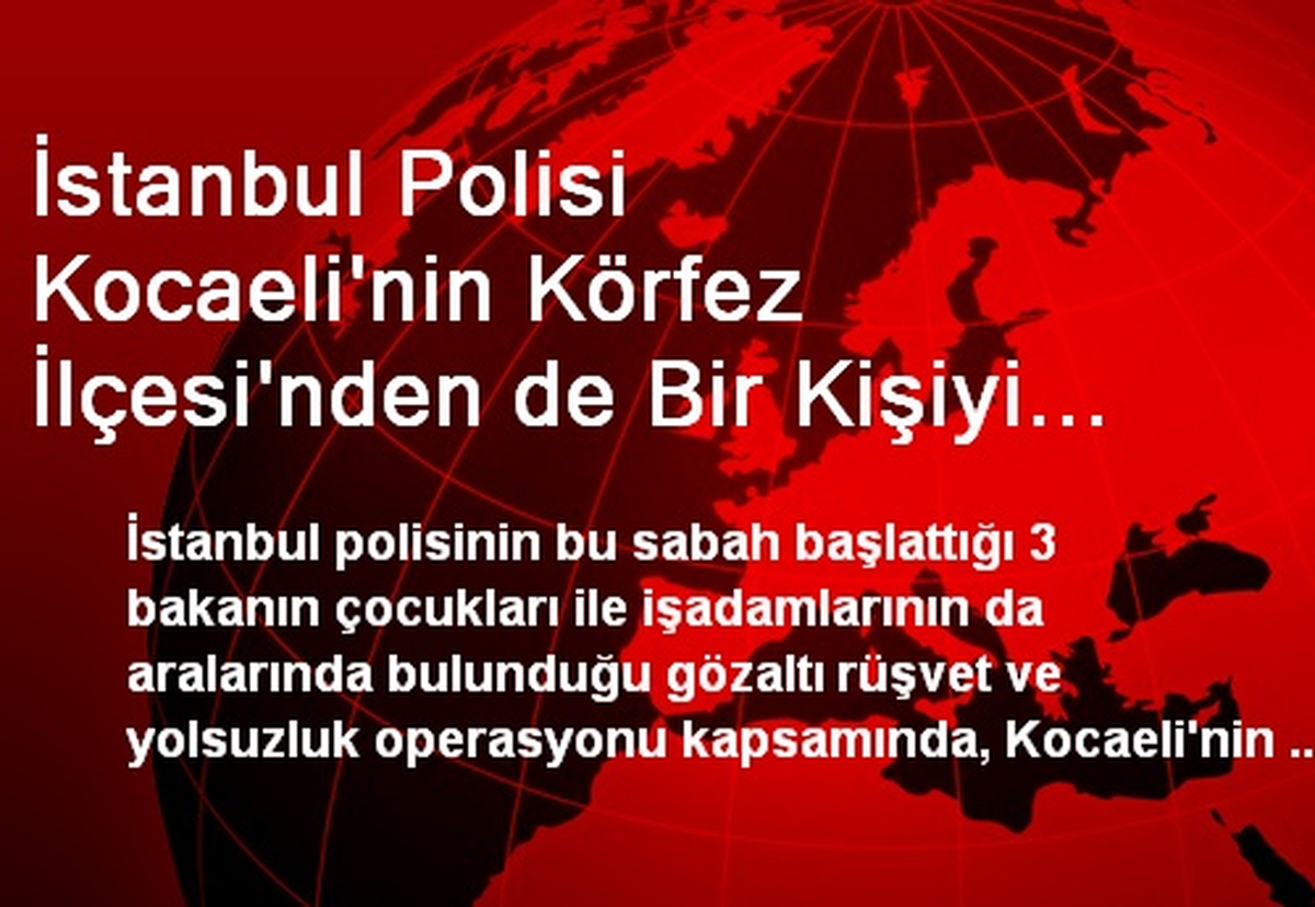 İstanbul Polisi Kocaeli\'de 1 Kişiyi Rüşvetten Gözaltına Aldı
