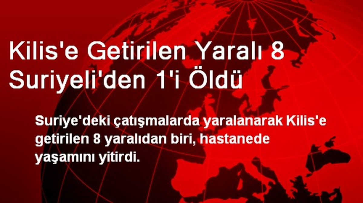 Kilis\'e Getirilen Yaralı 8 Suriyeli\'den 1\'i Öldü