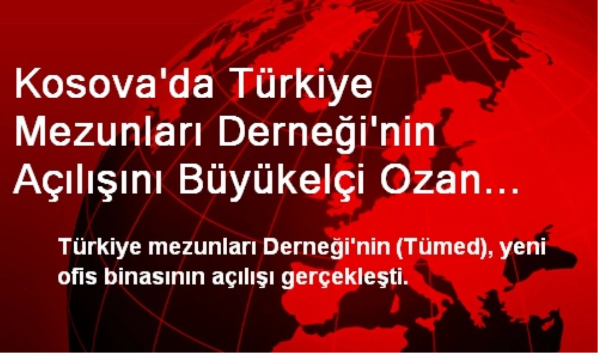 Kosova\'da Türkiye Mezunları Derneği\'nin Açılışını Büyükelçi Ozan Gerçekleştirdi