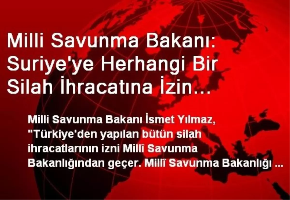 Milli Savunma Bakanı: Suriye\'ye Herhangi Bir Silah İhracatına İzin Verilmemiştir