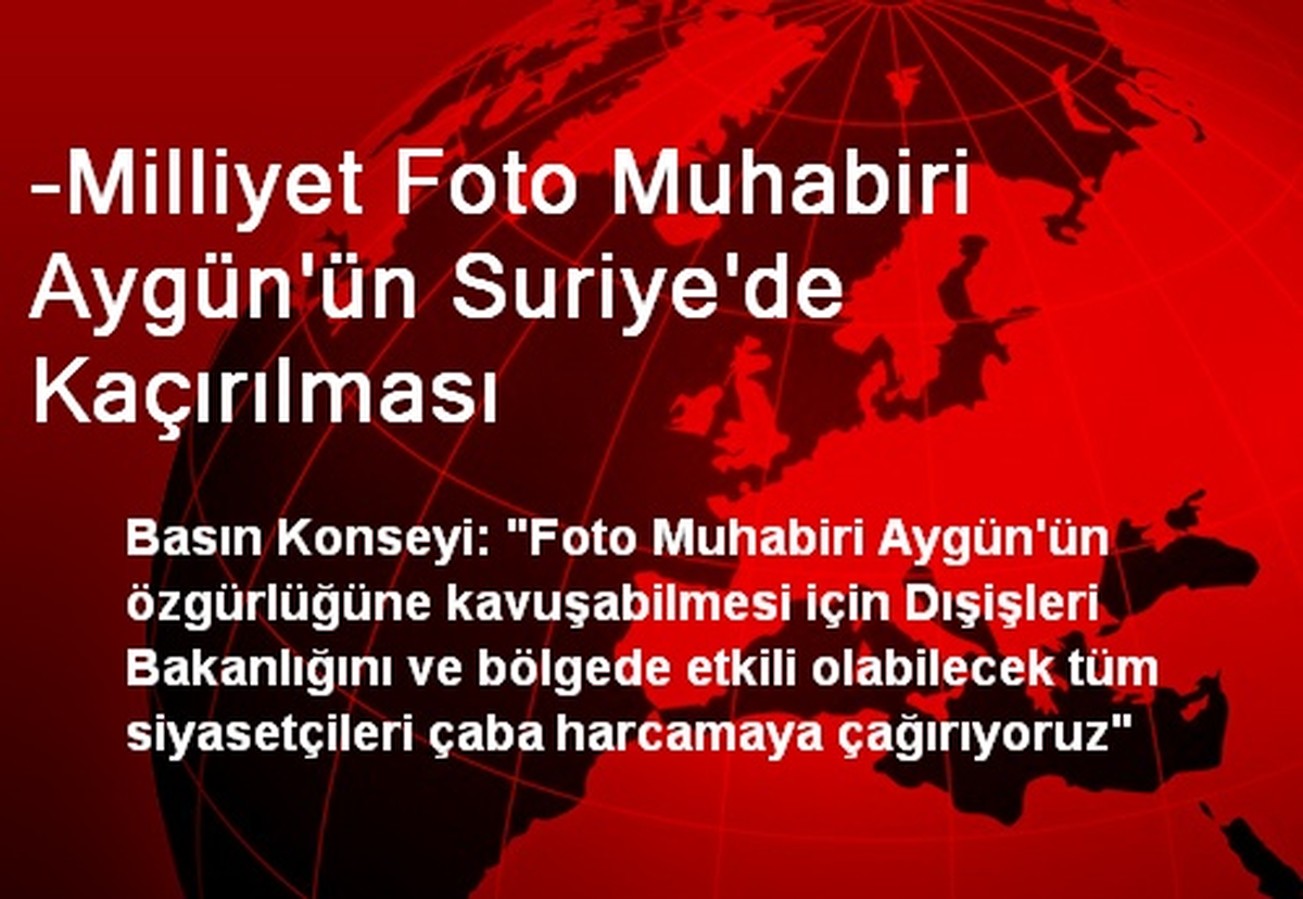 -Milliyet Foto Muhabiri Aygün\'ün Suriye\'de Kaçırılması