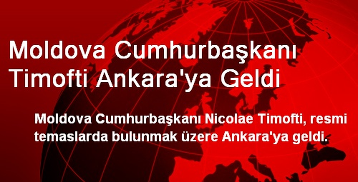Moldova Cumhurbaşkanı Timofti Ankara\'ya Geldi
