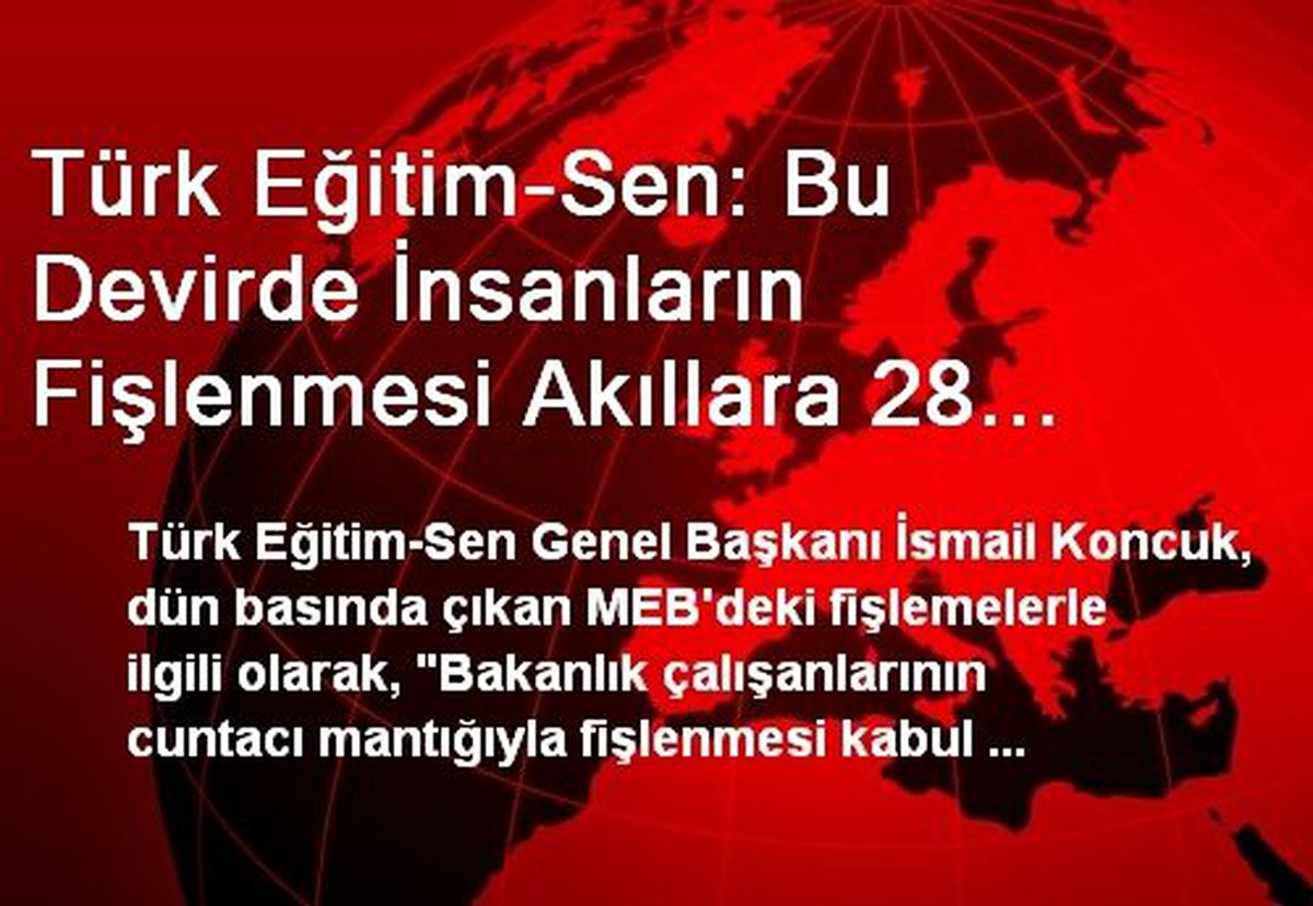 Türk Eğitim-Sen: Bu Devirde İnsanların Fişlenmesi Akıllara 28 Şubat Sürecini Getirmiştir