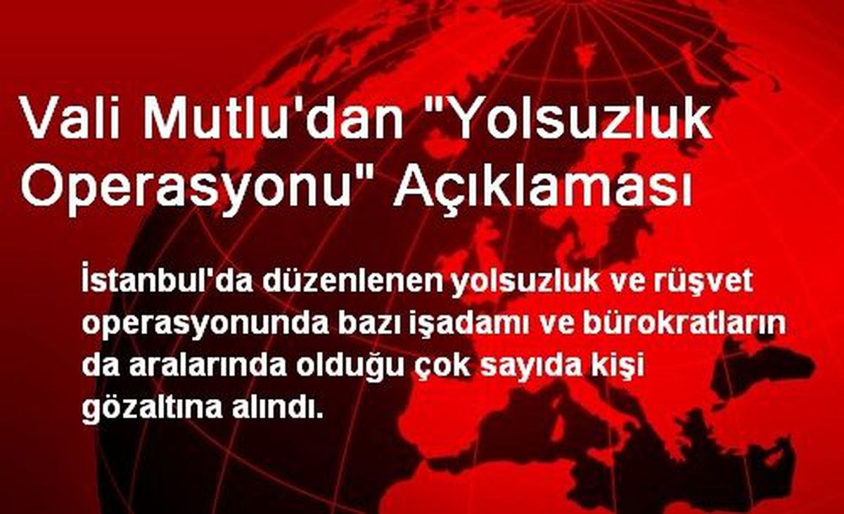 Vali Mutlu\'dan "Yolsuzluk Operasyonu" Açıklaması