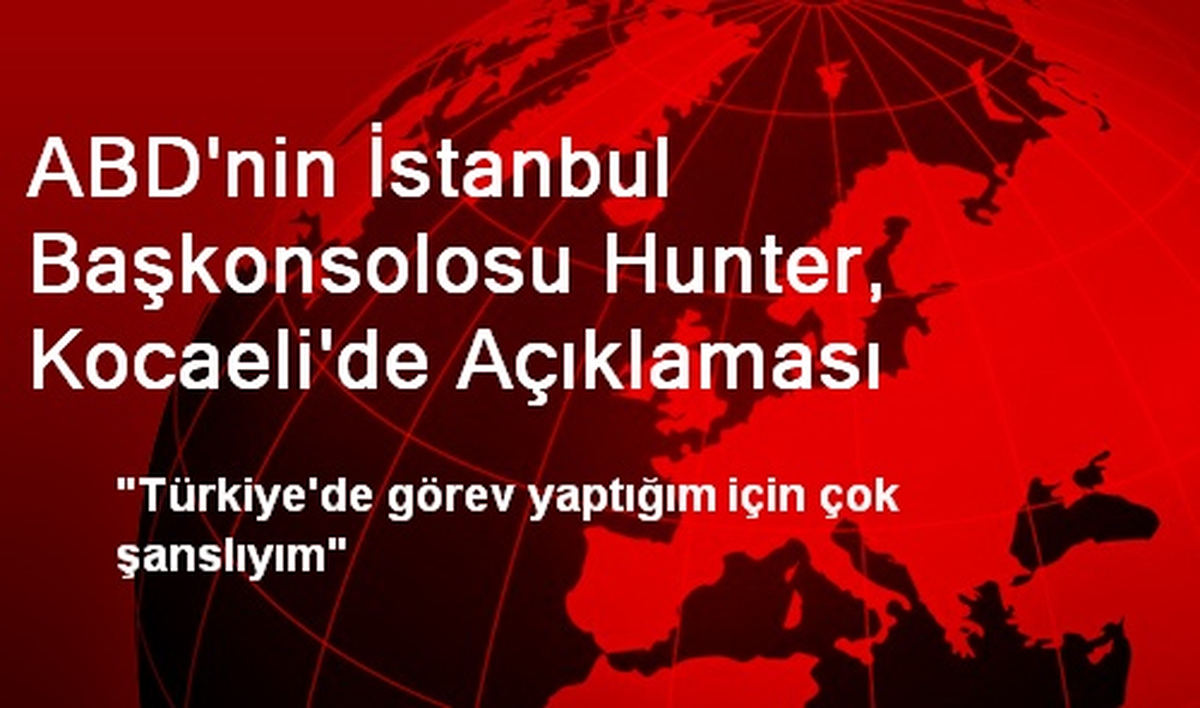 ABD\'nin İstanbul Başkonsolosu Hunter, Kocaeli\'de Açıklaması