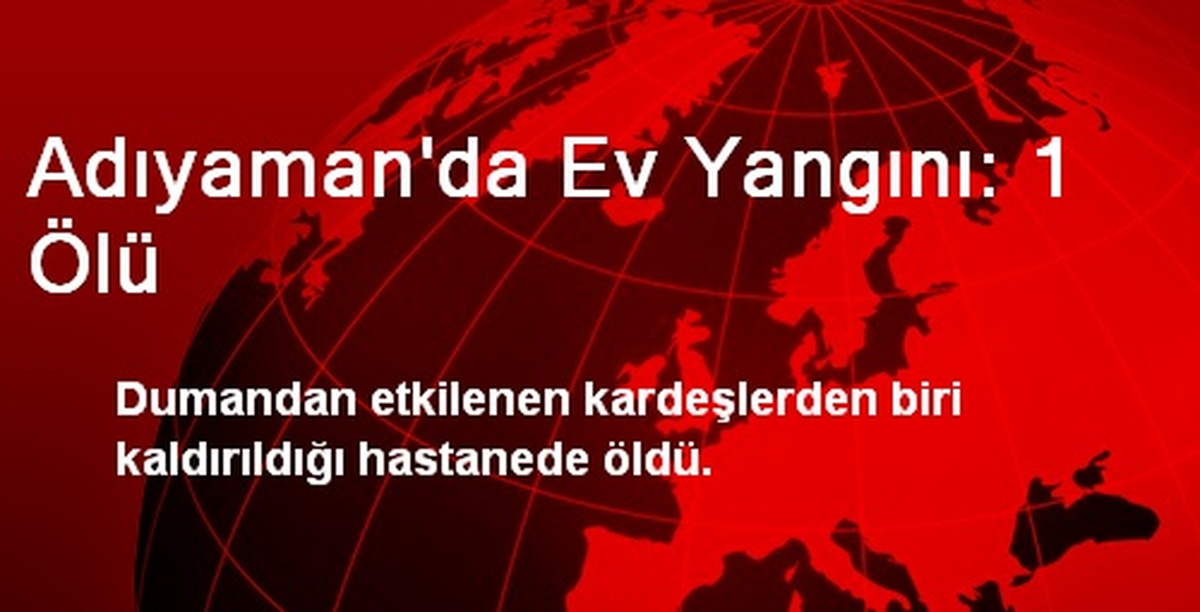 Adıyaman\'da Ev Yangını: 1 Ölü