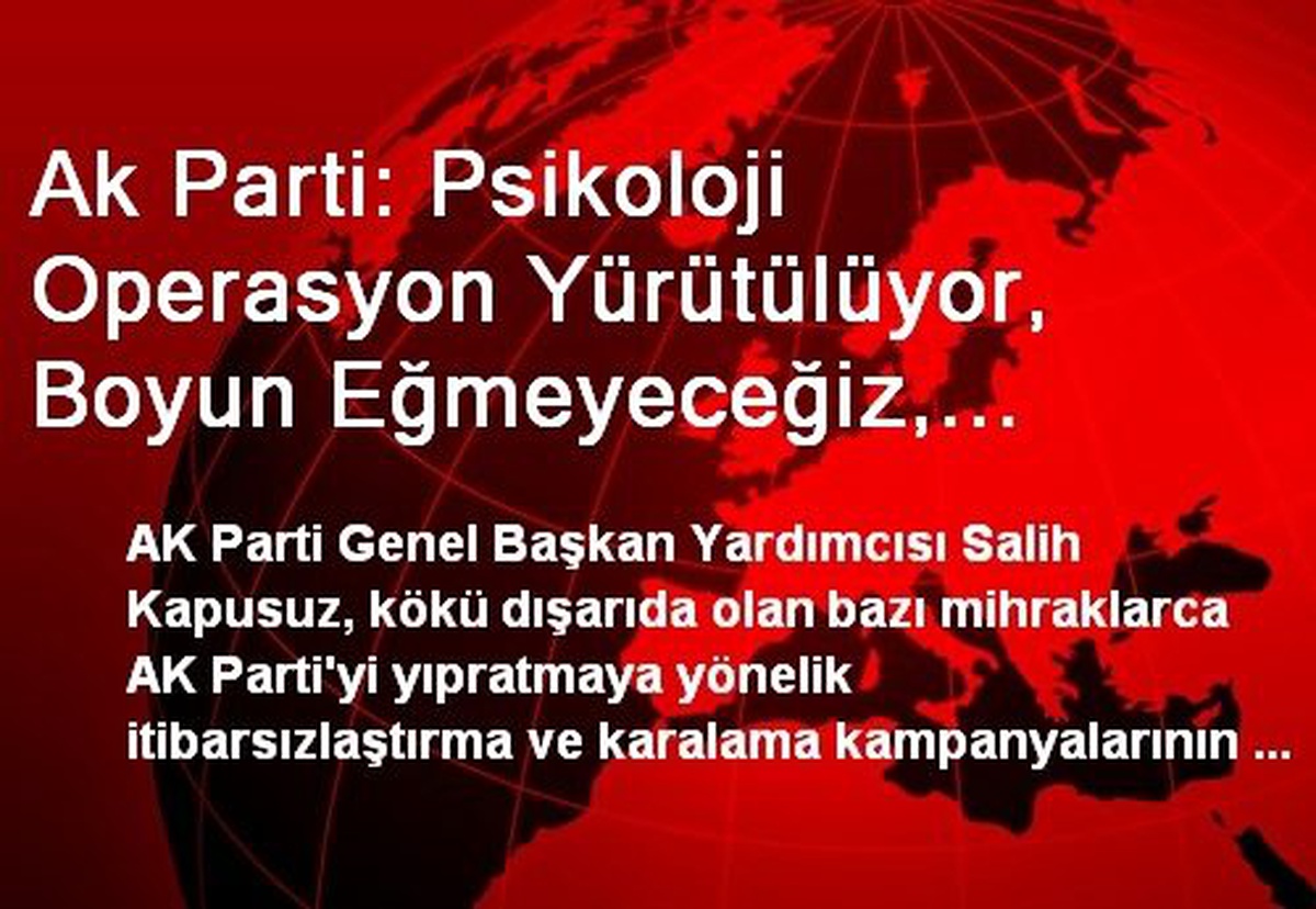Ak Parti: Psikoloji Operasyon Yürütülüyor, Boyun Eğmeyeceğiz, Birileri Boşuna Ellerini Ovuşturmasın