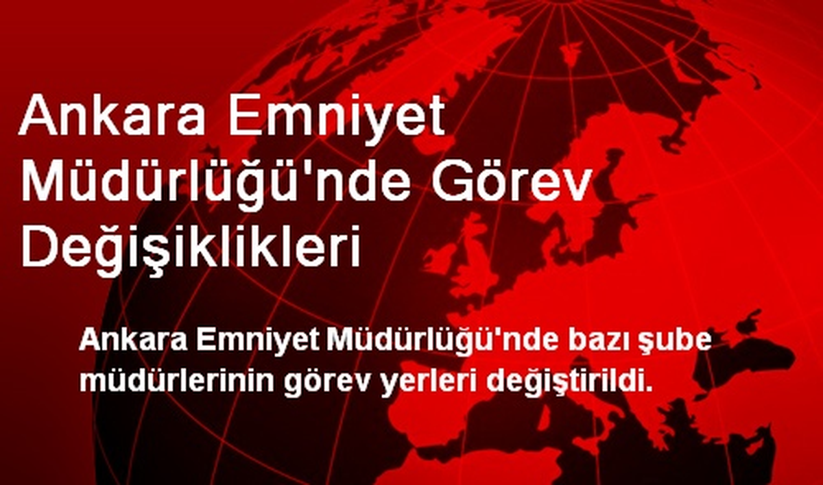 Ankara Emniyet Müdürlüğünde Görev Değişiklikleri Yapıldı