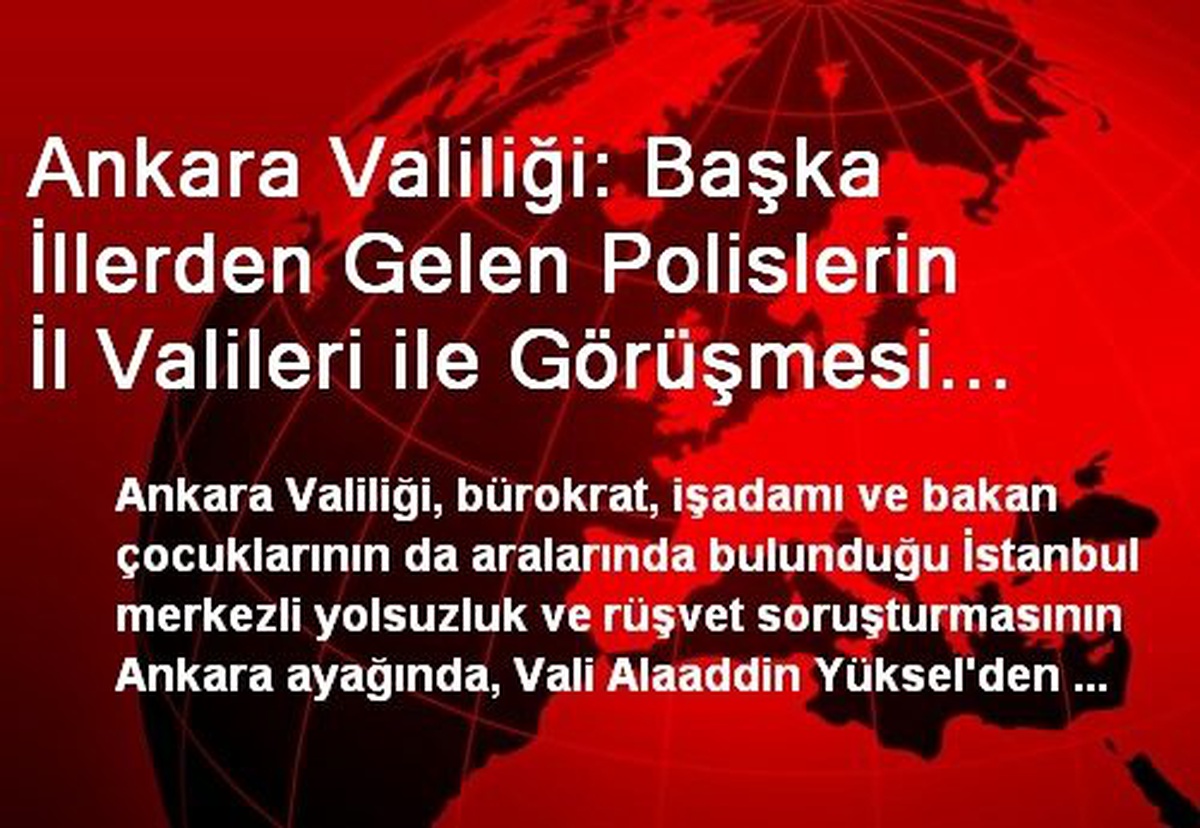 Ankara Valiliği: Başka İllerden Gelen Polislerin İl Valileri ile Görüşmesi Teamüllere Uygun Değil