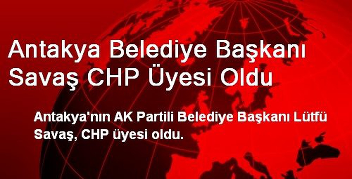Antakya Belediye Başkanı Savaş CHP Üyesi Oldu