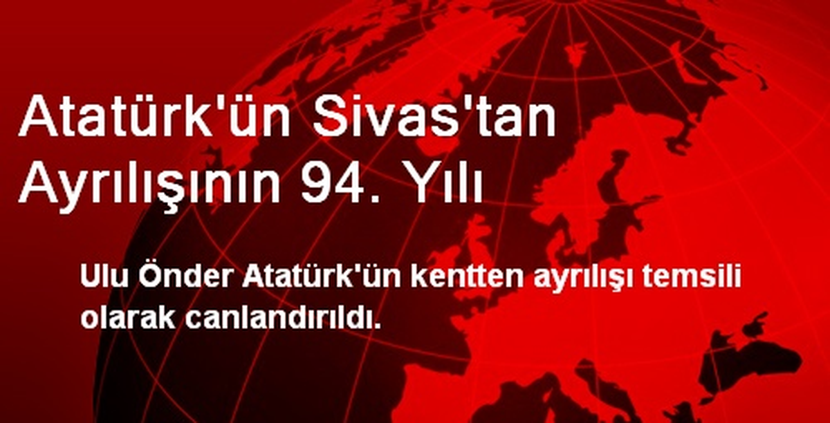Atatürk\'ün Sivas\'tan Ayrılışının 94. Yılı