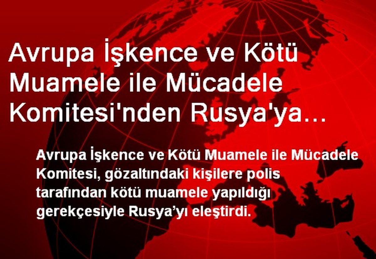 Avrupa İşkence ve Kötü Muamele ile Mücadele Komitesi\'nden Rusya\'ya Kötü Not