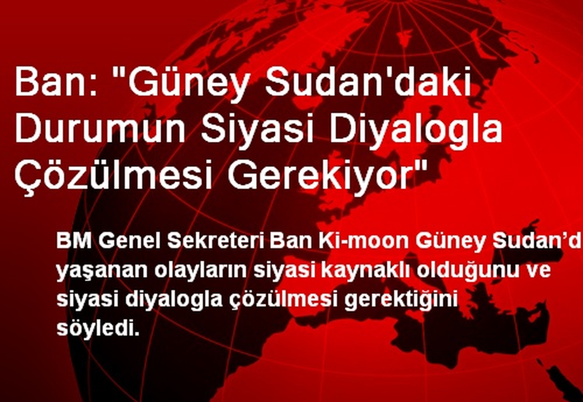 "Güney Sudan\'daki Durum Siyasi Diyalogla Çözülmeli"