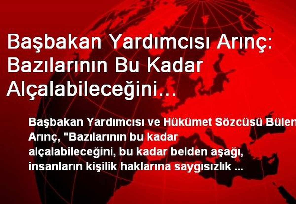 Başbakan Yardımcısı Arınç: Bazılarının Bu Kadar Alçalabileceğini Düşünmemiştik Saflığımıza Verin