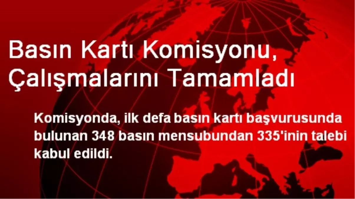 Basın Kartı Komisyonu, Çalışmalarını Tamamladı