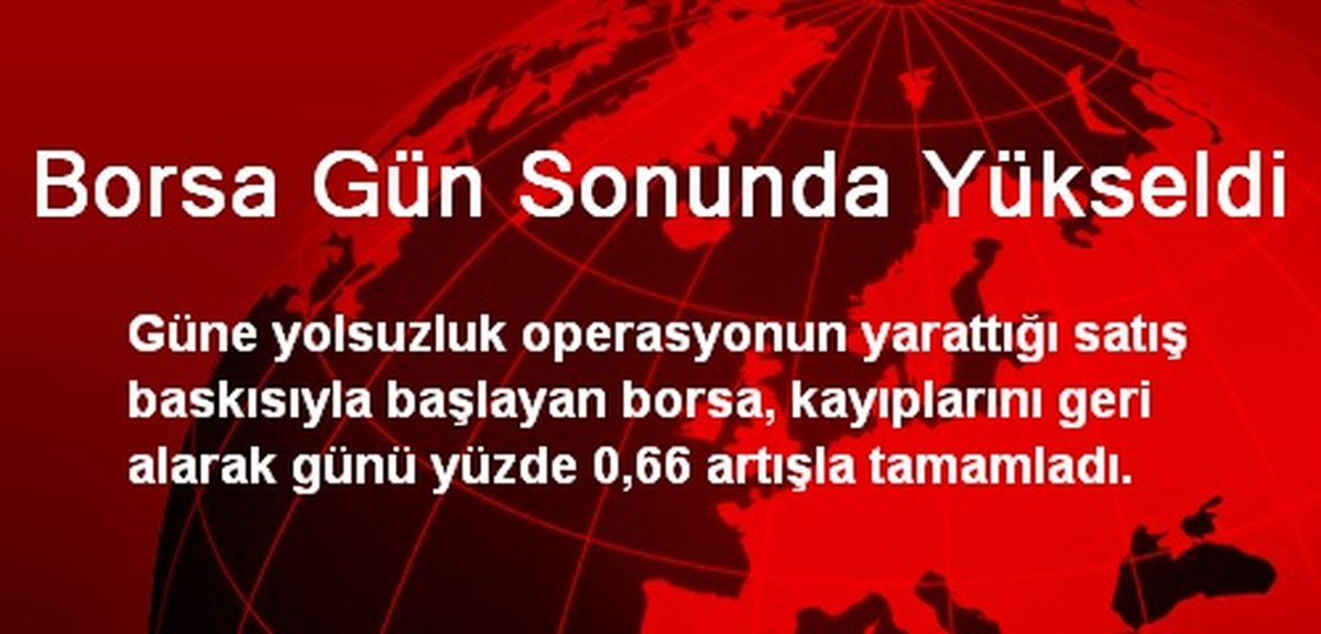 Borsa Gün Sonunda Yükseldi