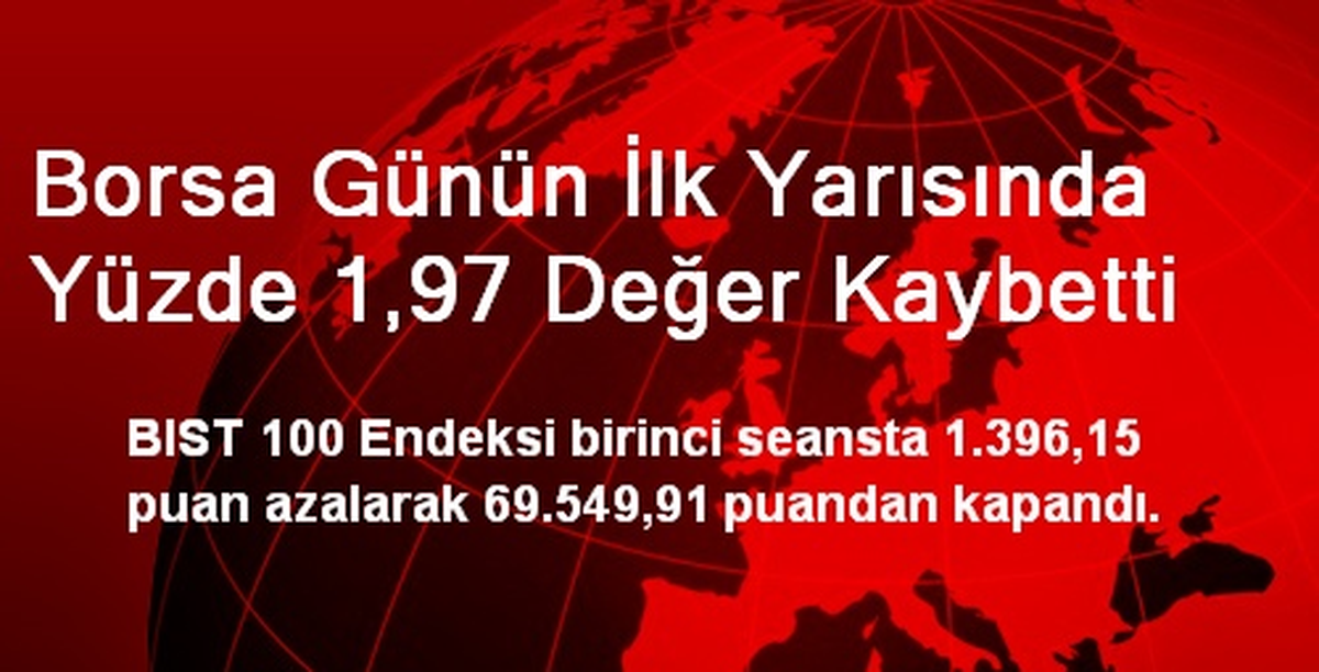 Borsa Günün İlk Yarısında Yüzde 1,97 Değer Kaybetti