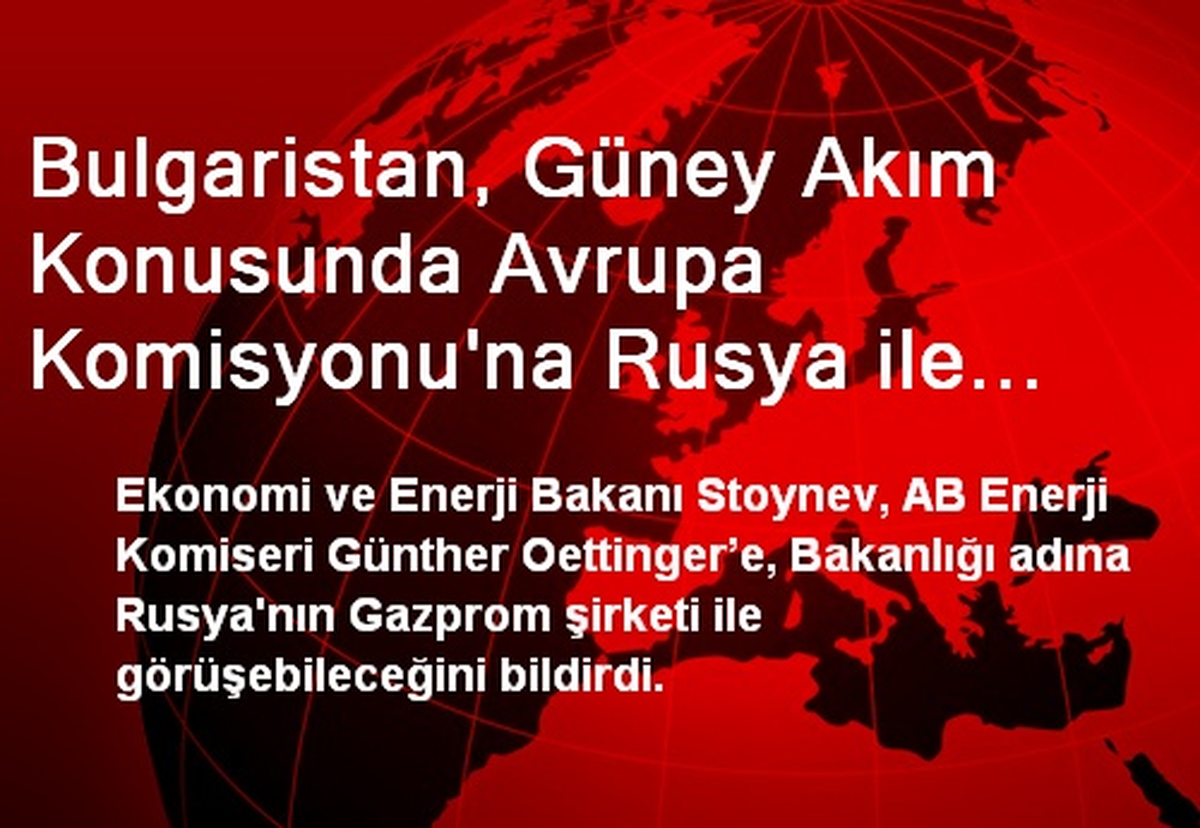 Bulgaristan, Güney Akım Konusunda Avrupa Komisyonu\'na Rusya ile Müzakere Hakkı Tanıdı
