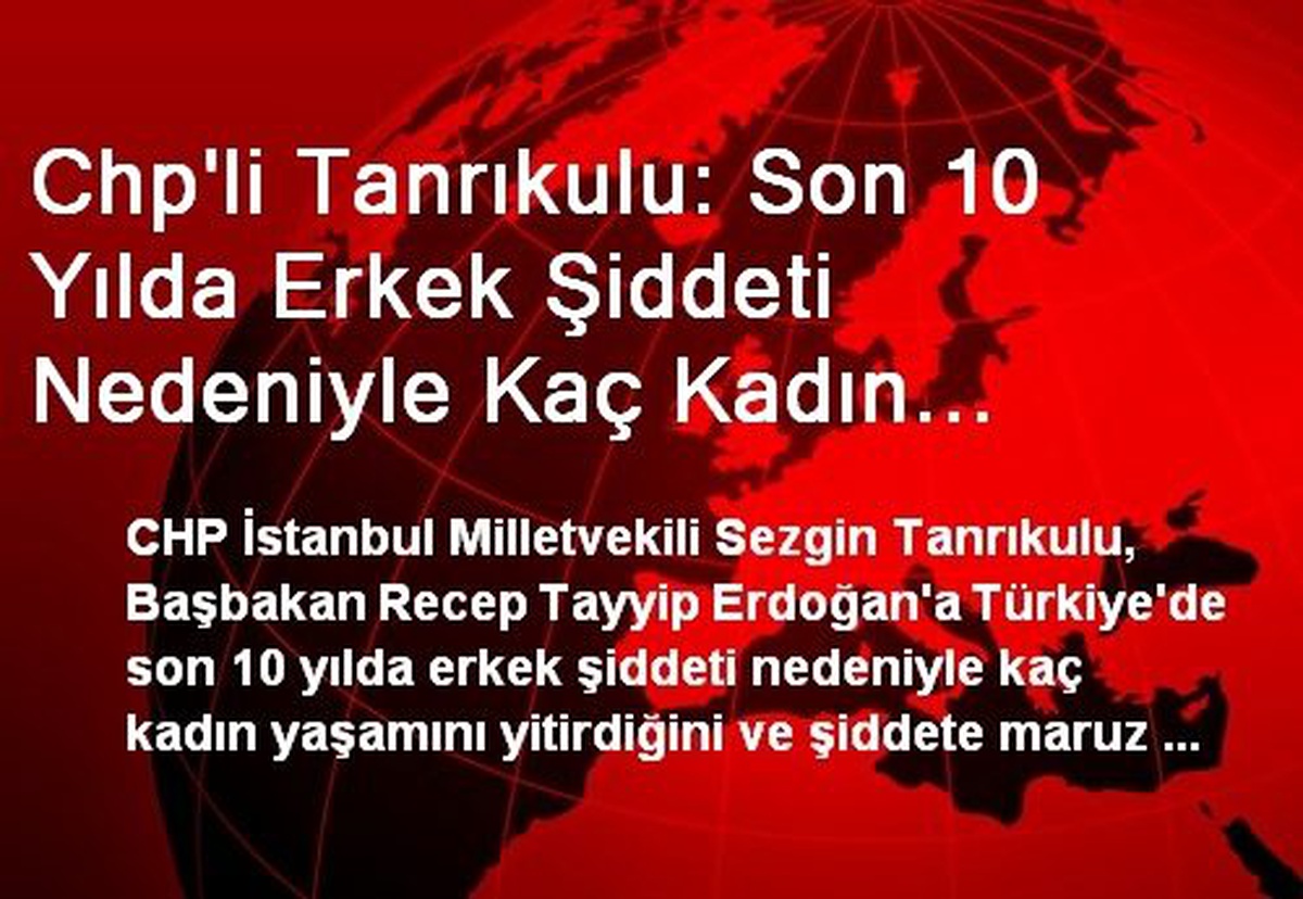 Chp\'li Tanrıkulu: Son 10 Yılda Erkek Şiddeti Nedeniyle Kaç Kadın Öldürüldü?