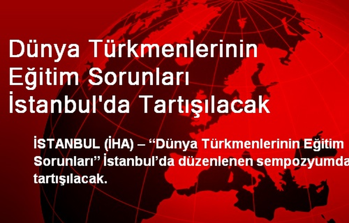 Dünya Türkmenlerinin Eğitim Sorunları İstanbul\'da Tartışılacak