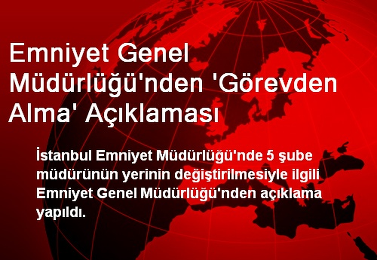 Emniyet Genel Müdürlüğü\'nden \'Görevden Alma\' Açıklaması