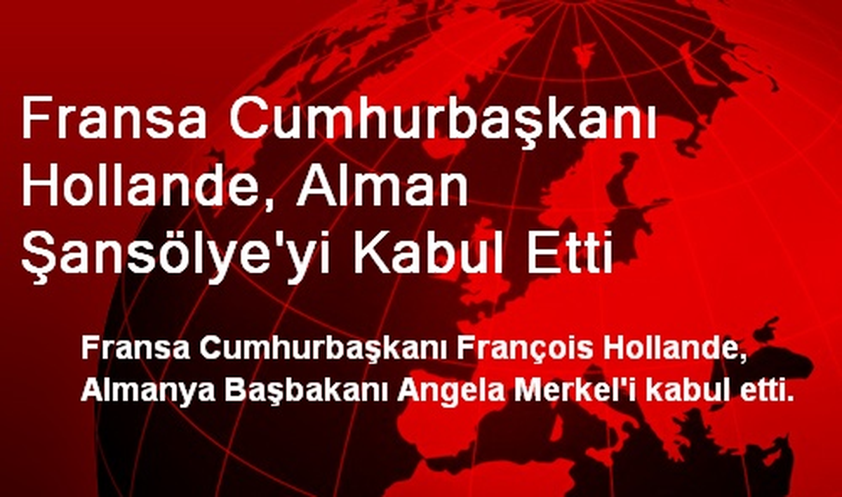 Fransa Cumhurbaşkanı Hollande, Alman Şansölye\'yi Kabul Etti