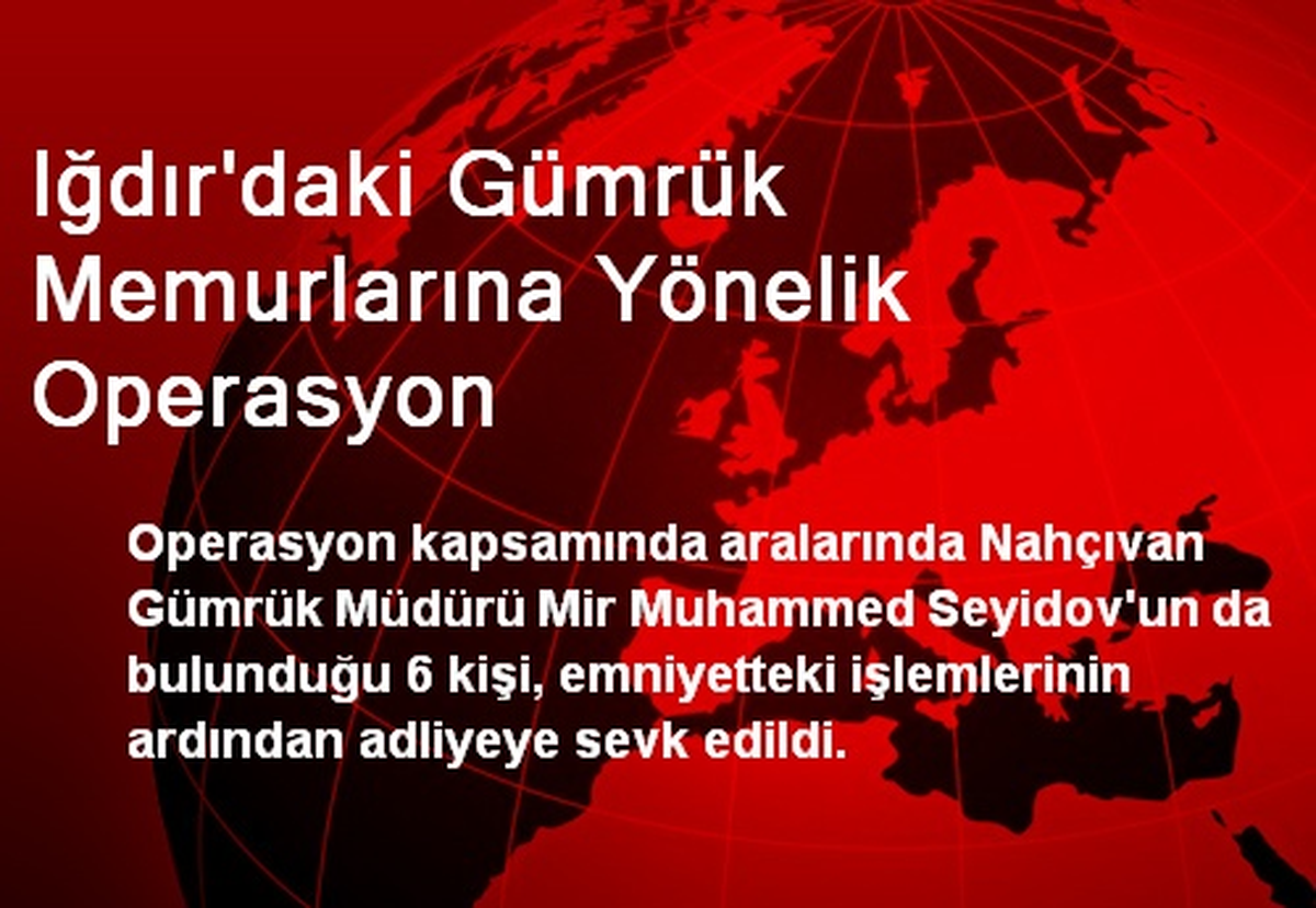 Iğdır\'daki Gümrük Memurlarına Yönelik Operasyon