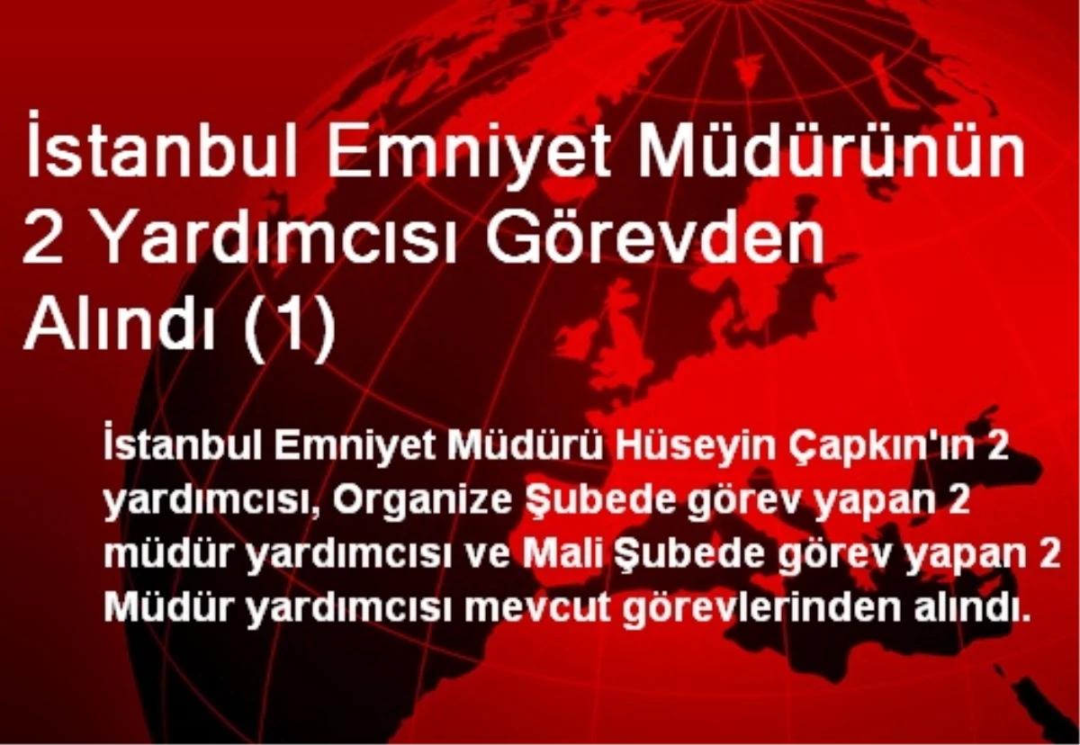 İstanbul Emniyet Müdürünün 2 Yardımcısı Görevden Alındı (1)