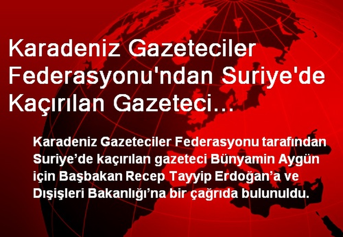 Karadeniz Gazeteciler Federasyonu\'ndan Suriye\'de Kaçırılan Gazeteci Bünyamin Aygün İçin Çağrı