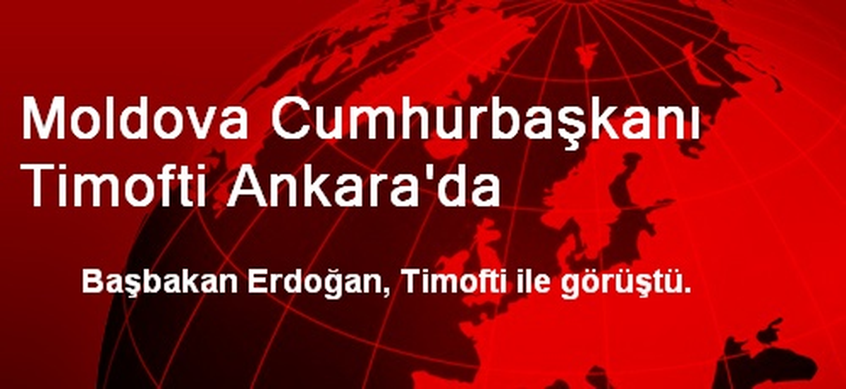 Moldova Cumhurbaşkanı Timofti Ankara\'da