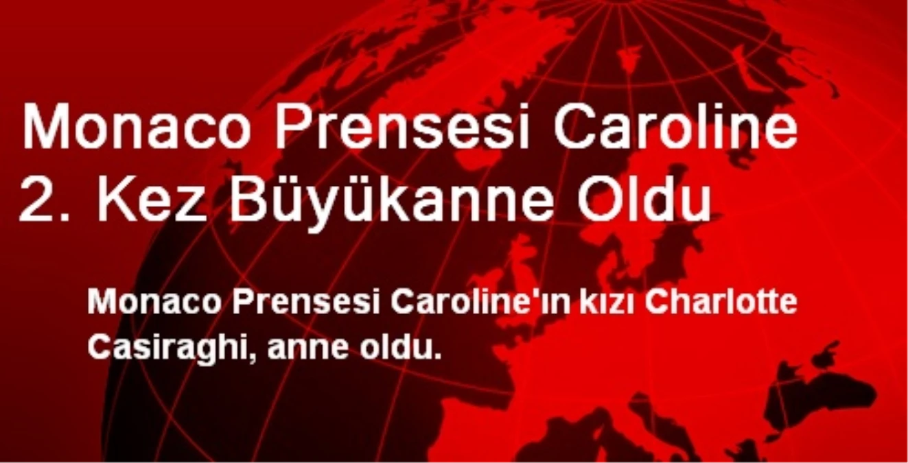 Monaco Prensesi Caroline 2. Kez Büyükanne Oldu