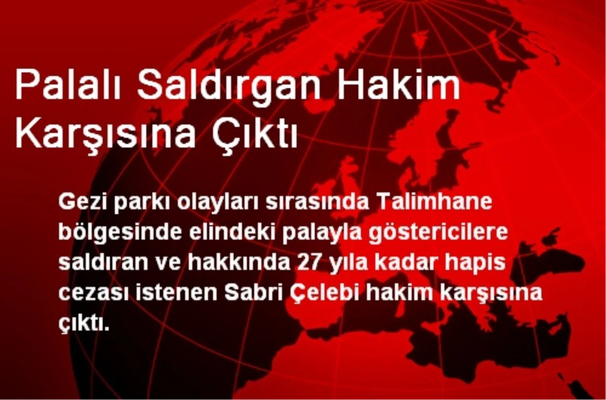 Palalı Saldırgan Hakim Karşısına Çıktı