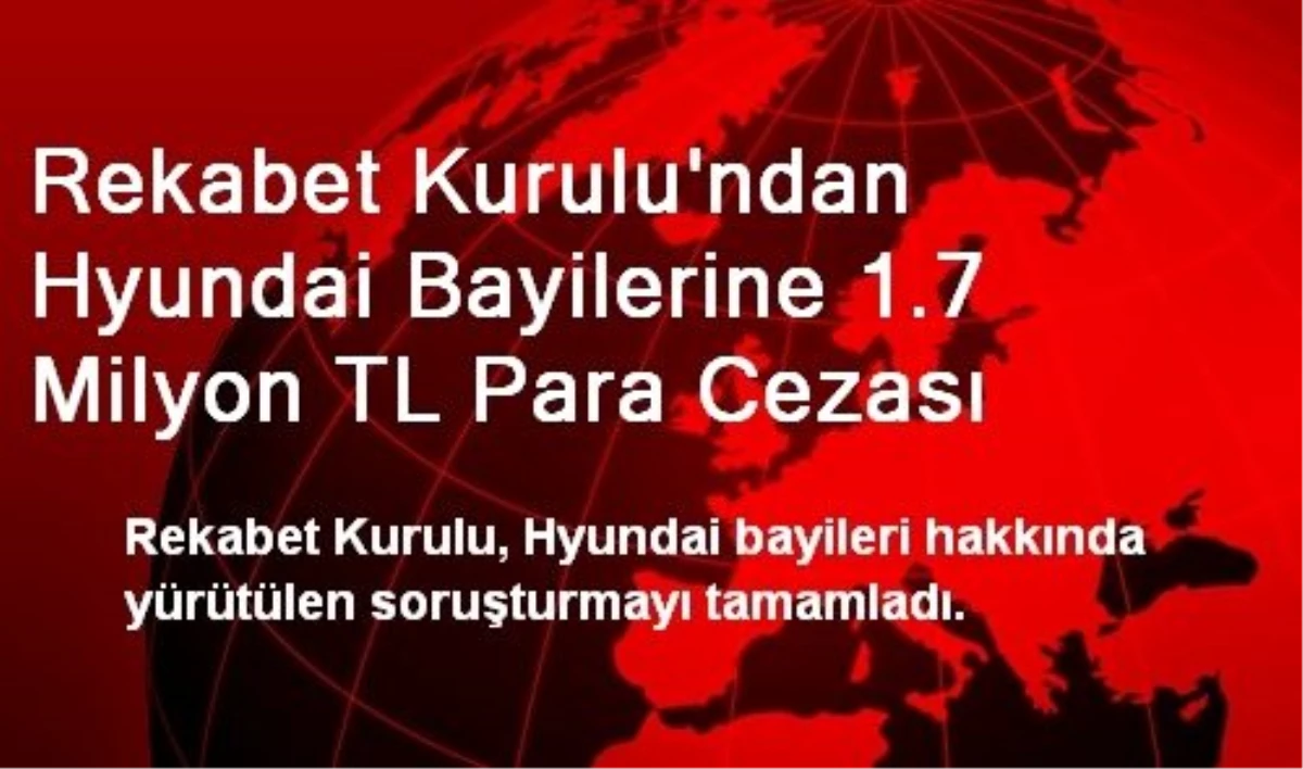 Rekabet Kurulu\'ndan Hyundai Bayilerine 1.7 Milyon TL Para Cezası