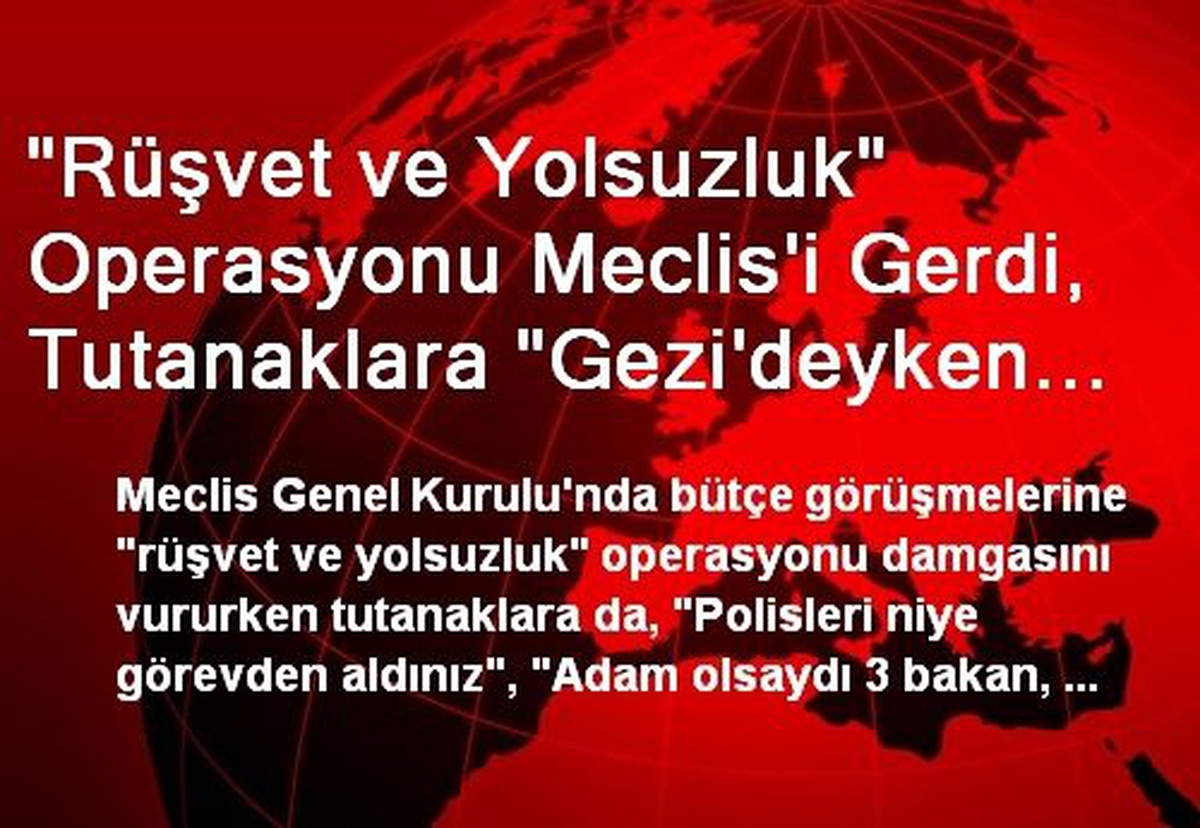 "Rüşvet ve Yolsuzluk" Operasyonu Meclis\'i Gerdi, Tutanaklara "Gezi\'deyken Kahraman Polis"Ti...