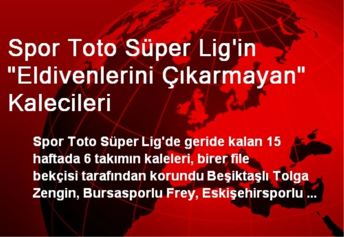 Spor Toto Süper Lig\'in "Eldivenlerini Çıkarmayan" Kalecileri