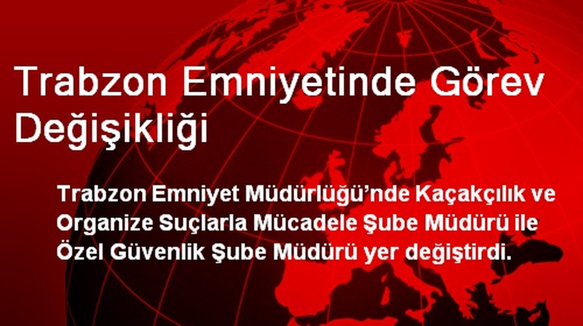 Trabzon Emniyetinde Görev Değişikliği Yapıldı