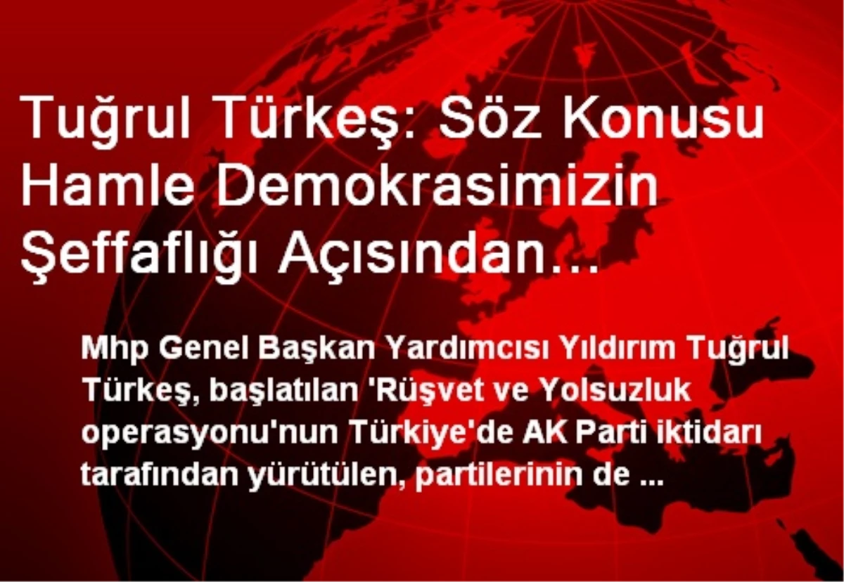 Tuğrul Türkeş: Söz Konusu Hamle Demokrasimizin Şeffaflığı Açısından Kıymetli