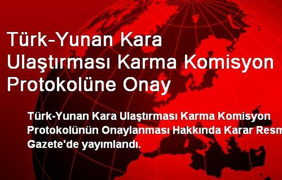 Türk-Yunan Kara Ulaştırması Karma Komisyon Protokolüne Onay