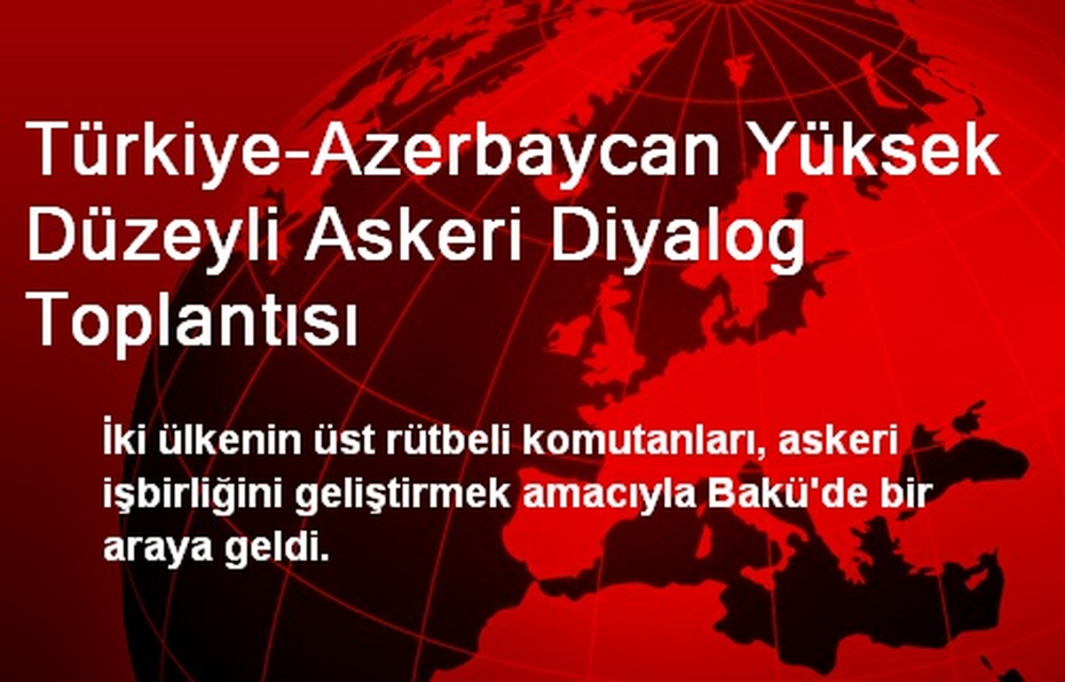 Türkiye ve Azerbaycan\'ın Komutanları Bakü\'de Toplandı