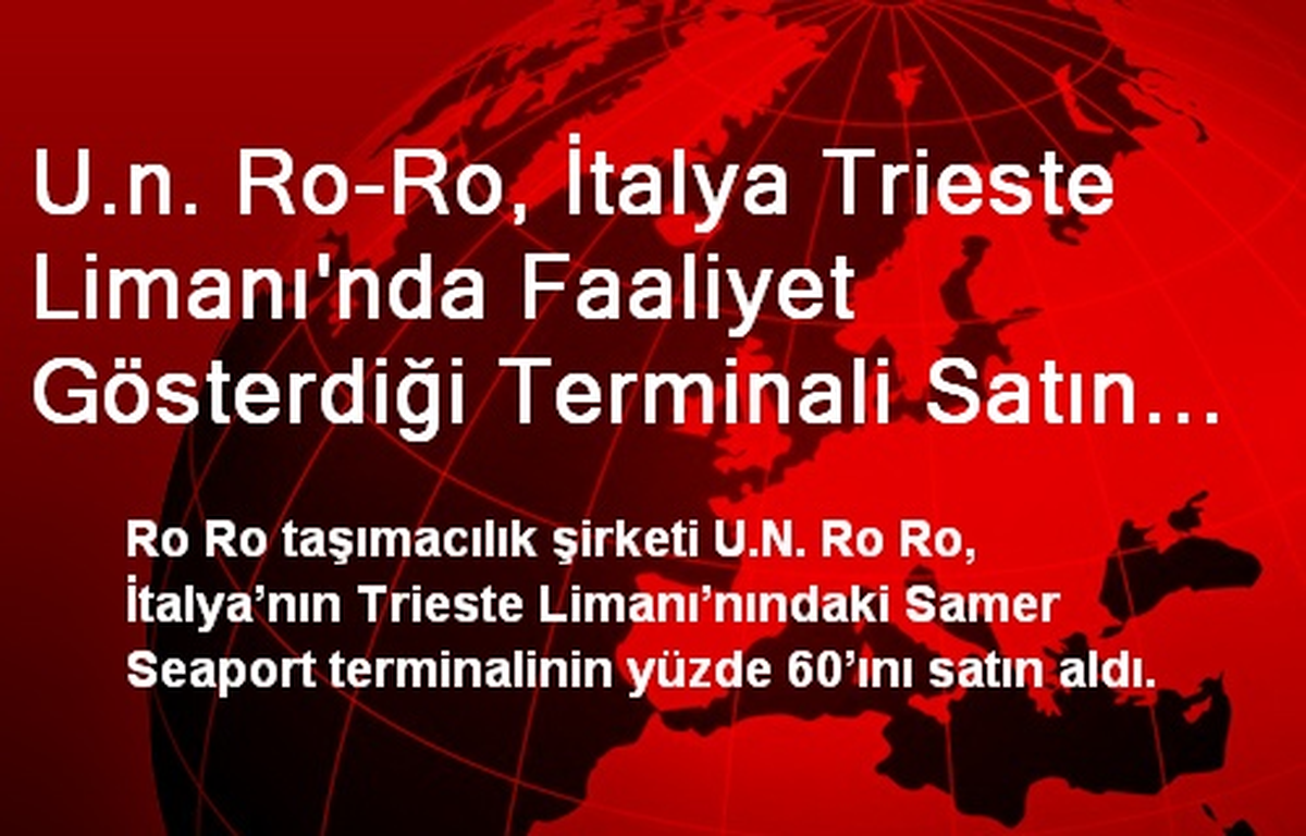 U.n. Ro-Ro, İtalya Trieste Limanı\'nda Faaliyet Gösterdiği Terminali Satın Aldı