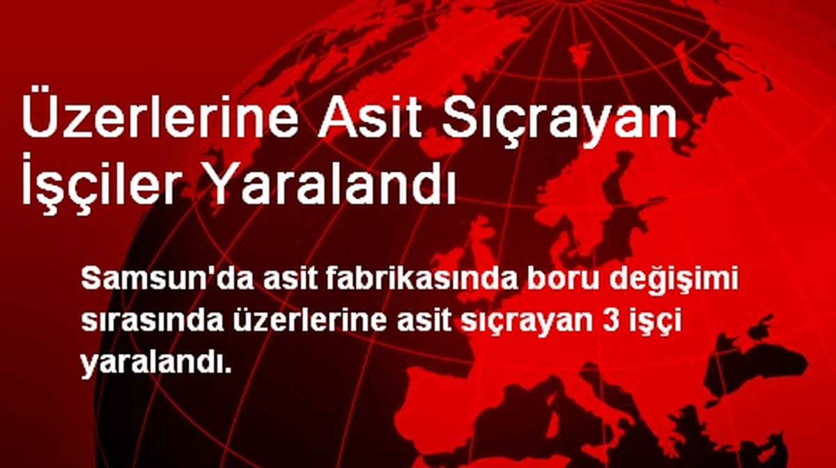 Üzerlerine Asit Sıçrayan İşçiler Yaralandı