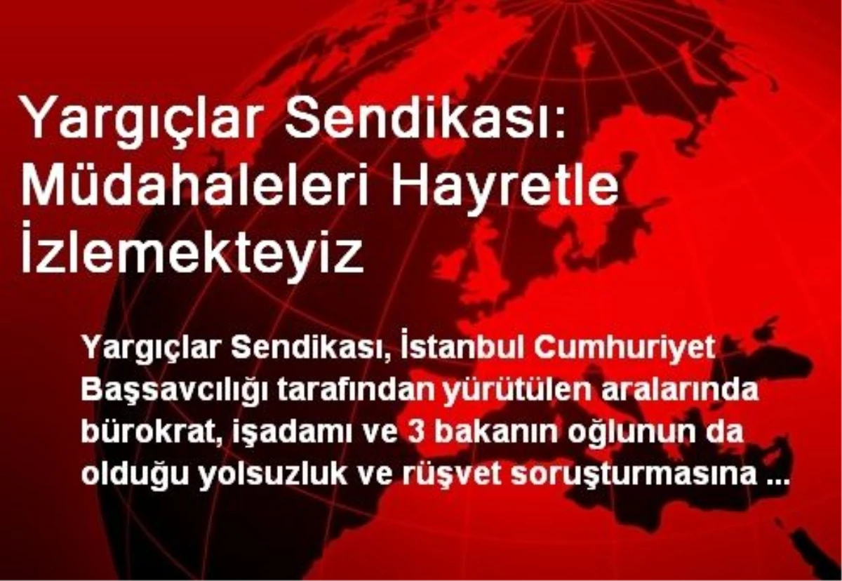 Yargıçlar Sendikası: Müdahaleleri Hayretle İzlemekteyiz