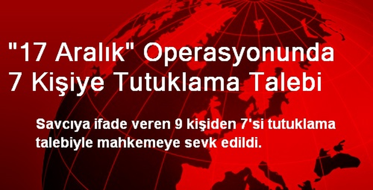 17 Aralık\'ta Gözaltına Alınan 7 Kişiye Tutuklama Talebi