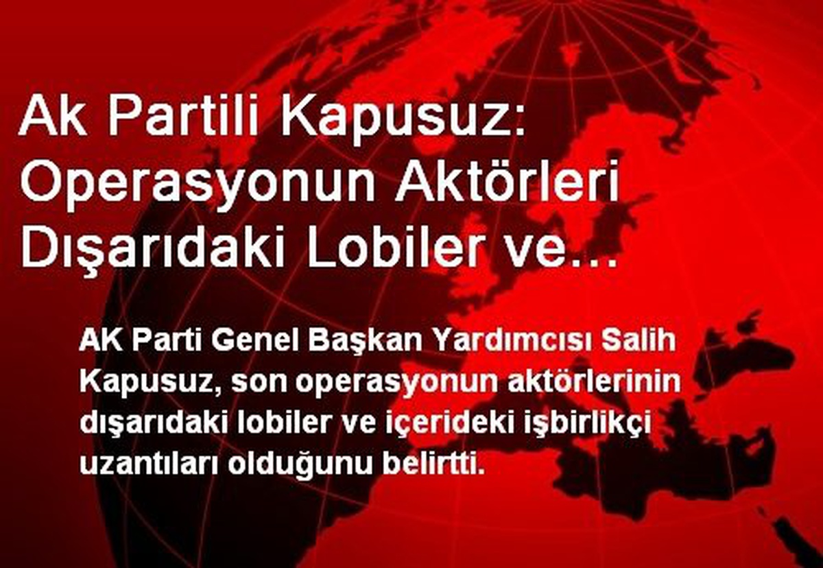 Ak Partili Kapusuz: Operasyonun Aktörleri Dışarıdaki Lobiler ve İçerideki İşbirlikçi Uzantıları