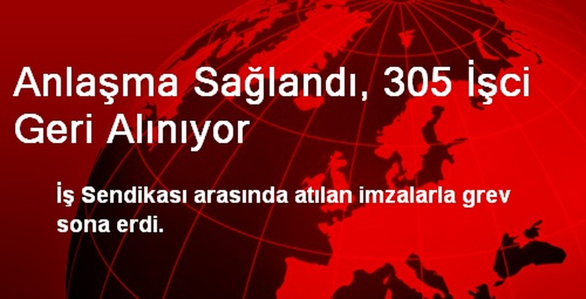 Anlaşma Sağlandı, 305 İşci Geri Alınıyor